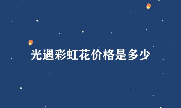 光遇彩虹花价格是多少