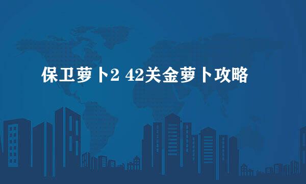 保卫萝卜2 42关金萝卜攻略