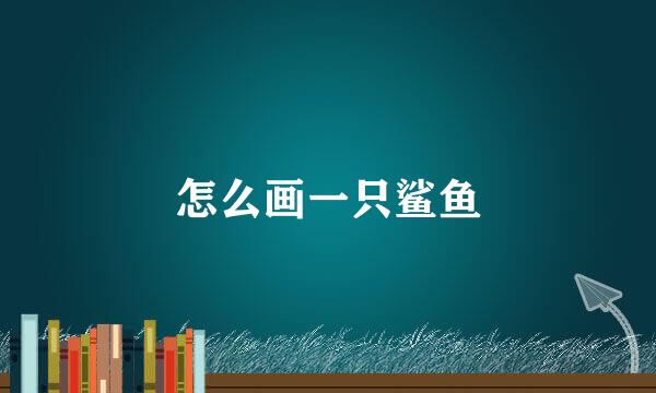 怎么画一只鲨鱼