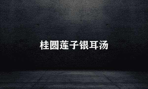 桂圆莲子银耳汤