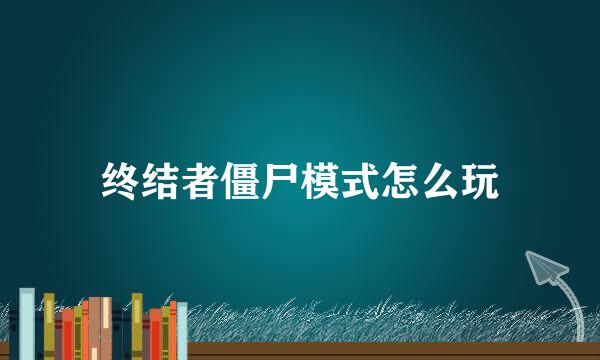 终结者僵尸模式怎么玩