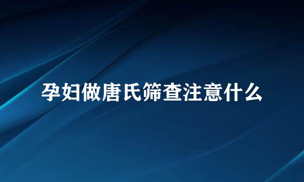 孕妇做唐氏筛查注意什么