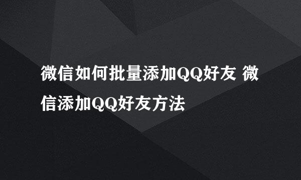 微信如何批量添加QQ好友 微信添加QQ好友方法