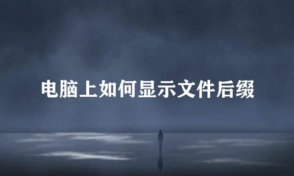 电脑上如何显示文件后缀