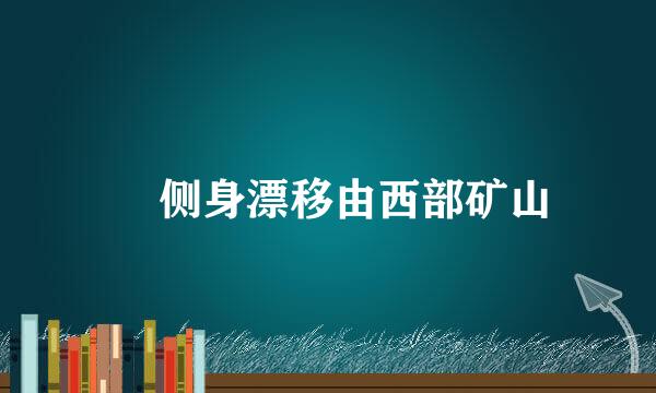 ​ 侧身漂移由西部矿山