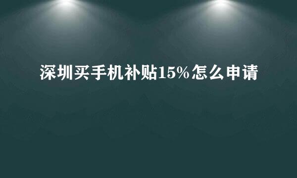 深圳买手机补贴15%怎么申请
