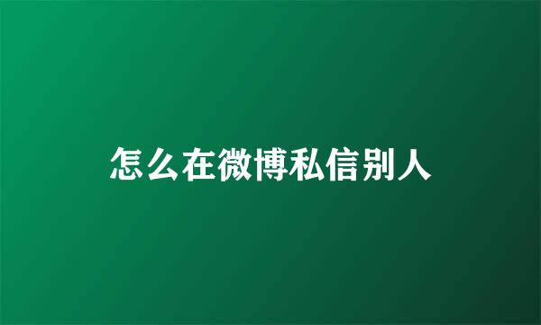 怎么在微博私信别人