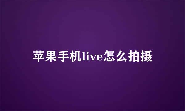 苹果手机live怎么拍摄
