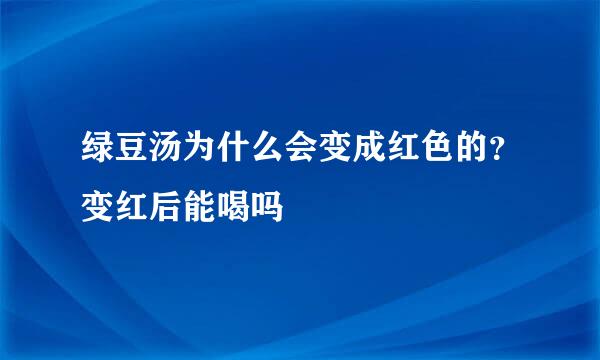 绿豆汤为什么会变成红色的？变红后能喝吗