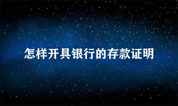 怎样开具银行的存款证明