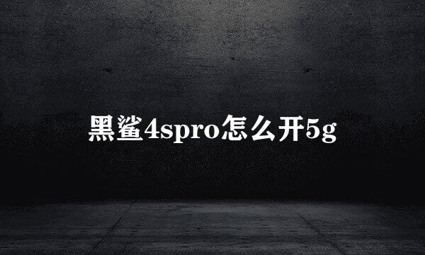 黑鲨4spro怎么开5g