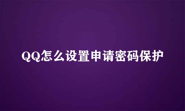 QQ怎么设置申请密码保护