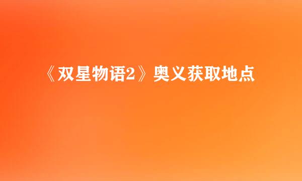 《双星物语2》奥义获取地点