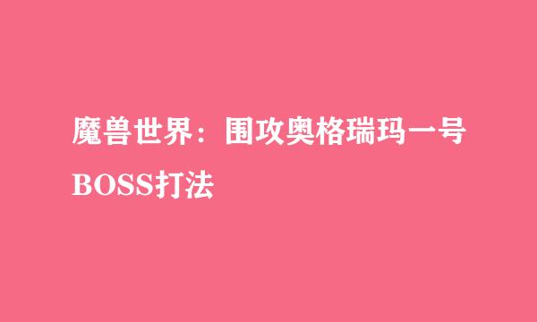 魔兽世界：围攻奥格瑞玛一号BOSS打法