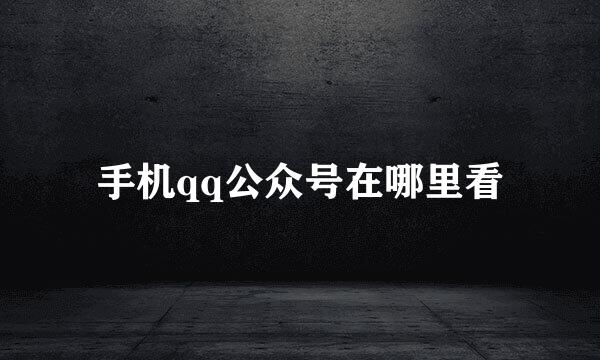 手机qq公众号在哪里看