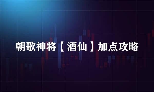 朝歌神将【酒仙】加点攻略