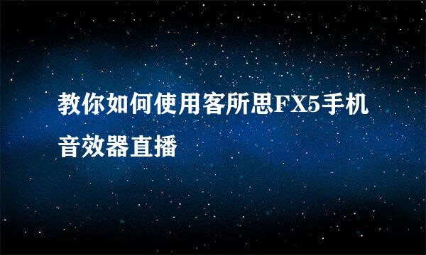 教你如何使用客所思FX5手机音效器直播