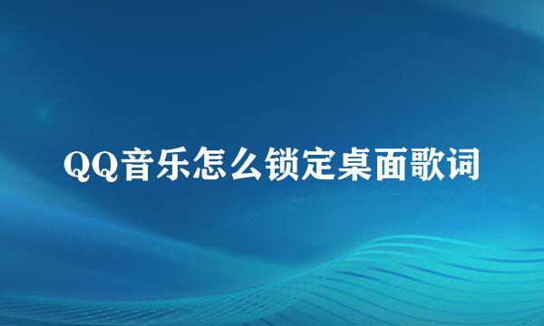 QQ音乐怎么锁定桌面歌词