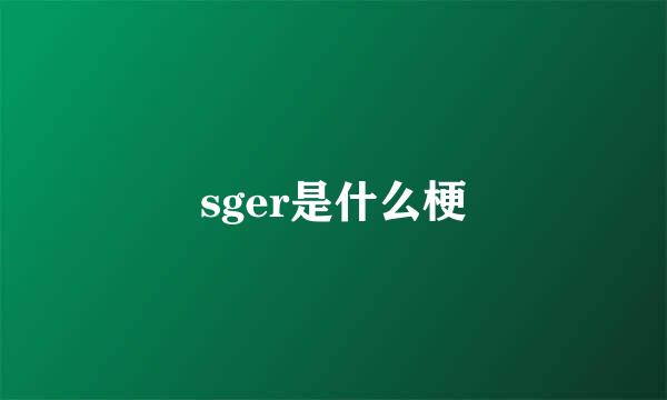sger是什么梗