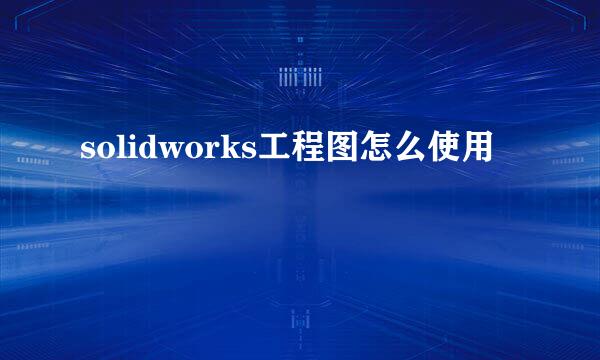 solidworks工程图怎么使用