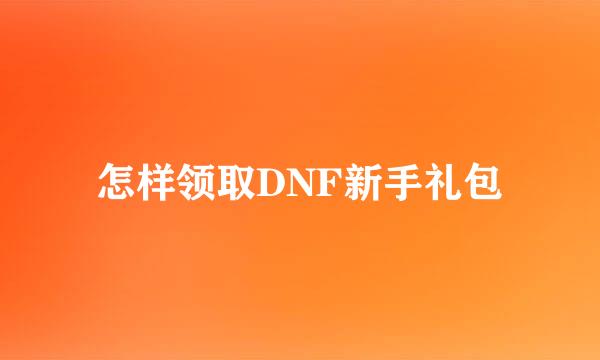 怎样领取DNF新手礼包