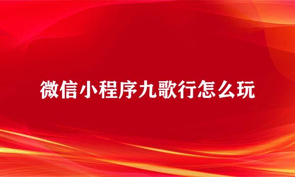 微信小程序九歌行怎么玩