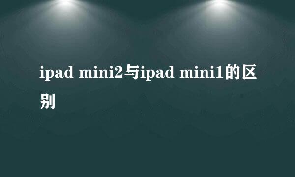 ipad mini2与ipad mini1的区别