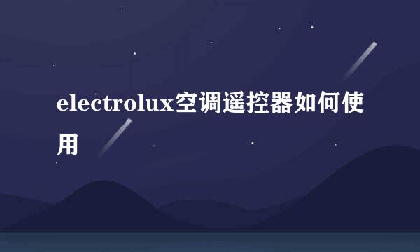 electrolux空调遥控器如何使用