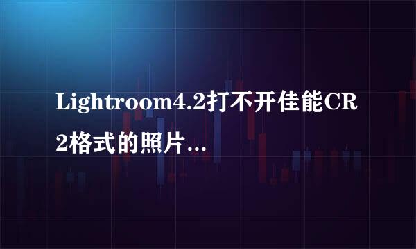 Lightroom4.2打不开佳能CR2格式的照片，怎么才能让LR打开佳能这种格式的照片呢