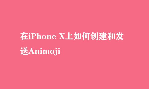 在iPhone X上如何创建和发送Animoji