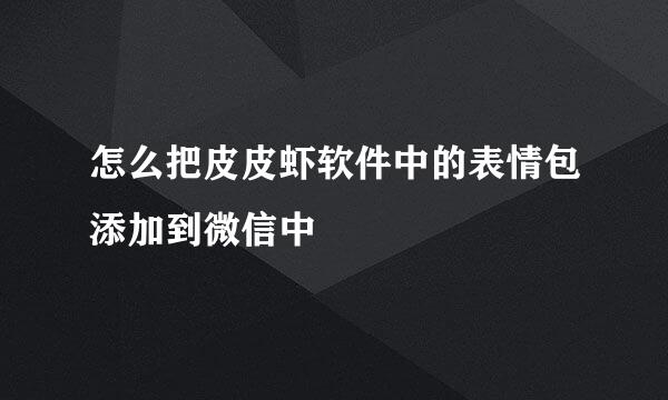 怎么把皮皮虾软件中的表情包添加到微信中