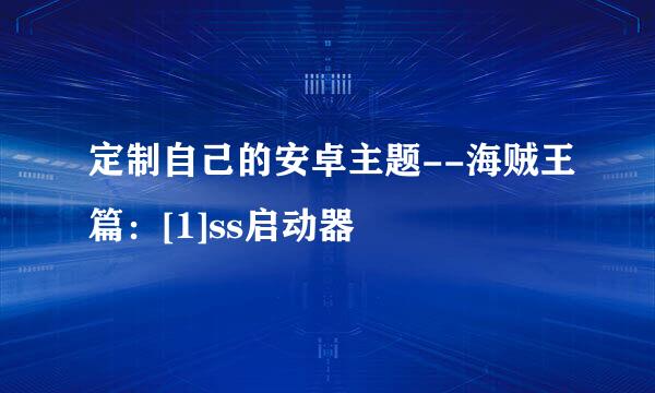 定制自己的安卓主题--海贼王篇：[1]ss启动器