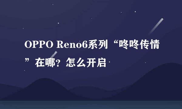 OPPO Reno6系列“咚咚传情”在哪？怎么开启