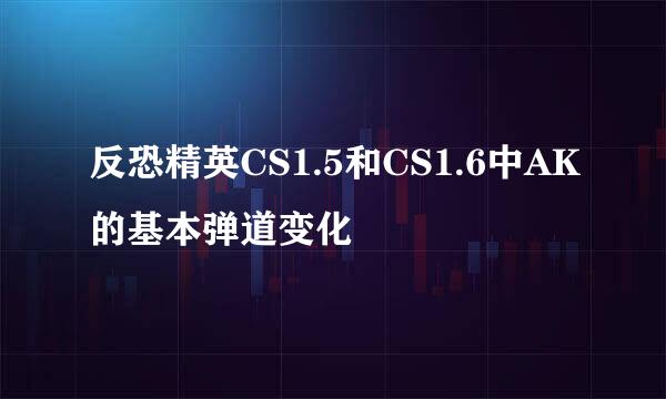 反恐精英CS1.5和CS1.6中AK的基本弹道变化