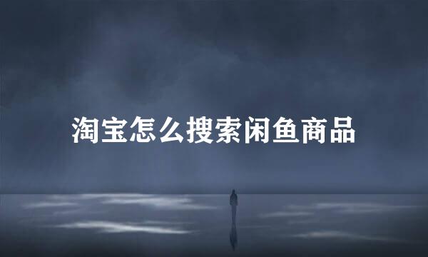 淘宝怎么搜索闲鱼商品