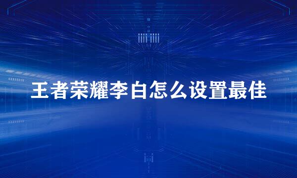 王者荣耀李白怎么设置最佳