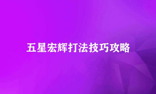 五星宏辉打法技巧攻略