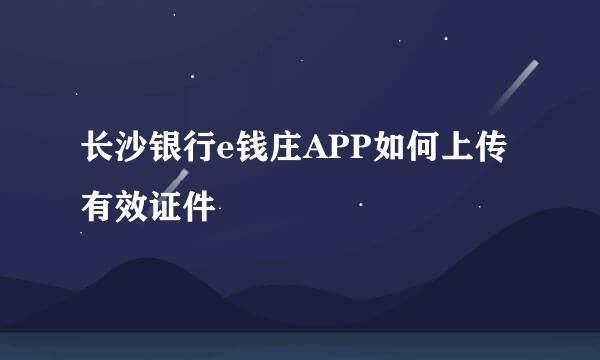 长沙银行e钱庄APP如何上传有效证件