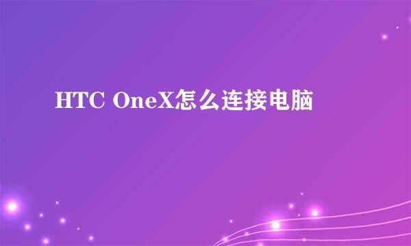 HTC OneX怎么连接电脑