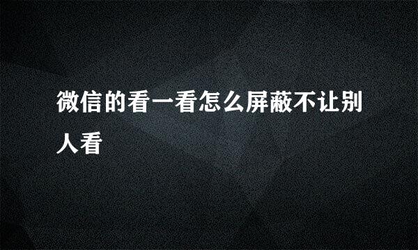 微信的看一看怎么屏蔽不让别人看