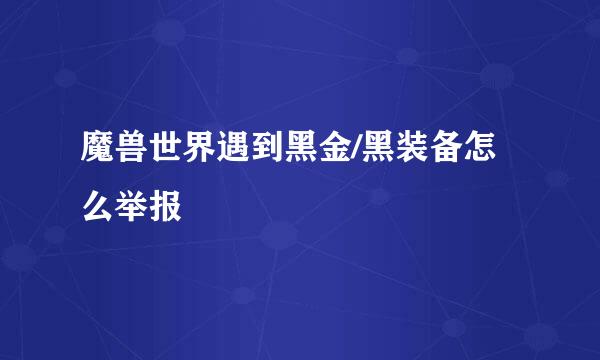 魔兽世界遇到黑金/黑装备怎么举报