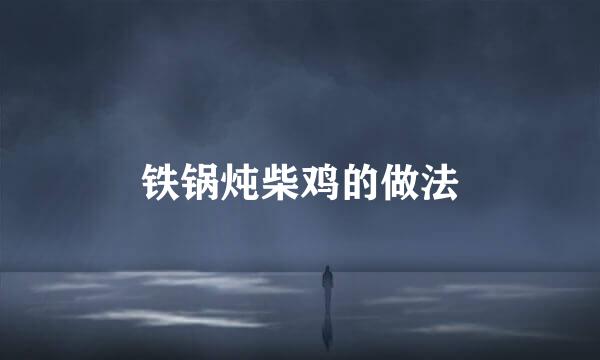 铁锅炖柴鸡的做法