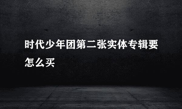 时代少年团第二张实体专辑要怎么买