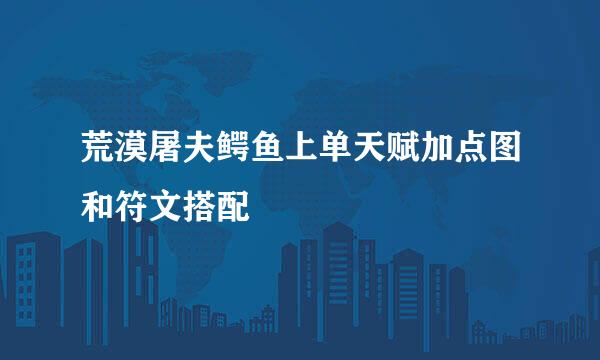 荒漠屠夫鳄鱼上单天赋加点图和符文搭配