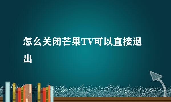 怎么关闭芒果TV可以直接退出