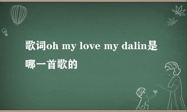 歌词oh my love my dalin是哪一首歌的