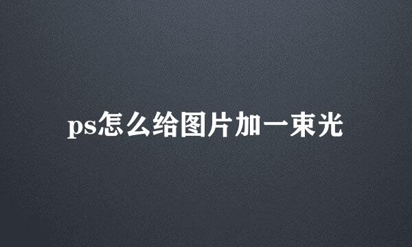 ps怎么给图片加一束光
