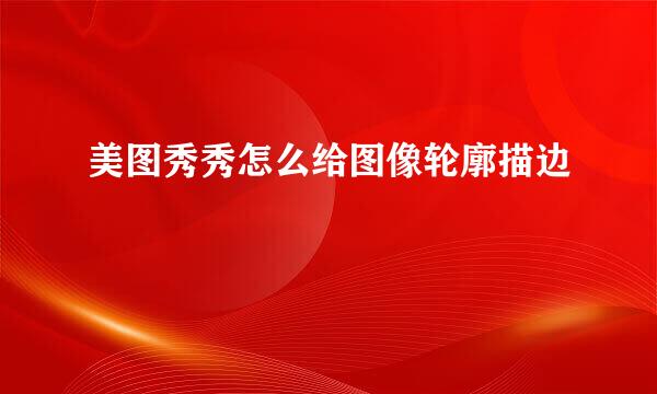 美图秀秀怎么给图像轮廓描边