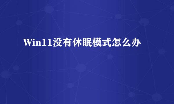 Win11没有休眠模式怎么办