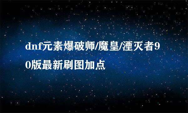 dnf元素爆破师/魔皇/湮灭者90版最新刷图加点